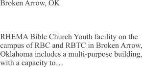 Broken Arrow, OK RHEMA Bible Church Youth facility on the campus of RBC and RBTC in Broken Arrow, Oklahoma includes a multi-purpose building, with a capacity to…