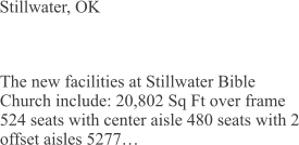 Stillwater, OK The new facilities at Stillwater Bible Church include: 20,802 Sq Ft over frame 524 seats with center aisle 480 seats with 2 offset aisles 5277…